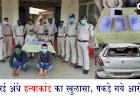 पुलिस को मिली बड़ी सफलता, 24 घण्टे के अंदर अंधे हत्या कांड का किया खुलासा....