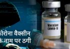 सावधान! Corona Vaccine के नाम पर जारी है ठगी का खेल, आपको निशाना बना सकते हैं जालसाज