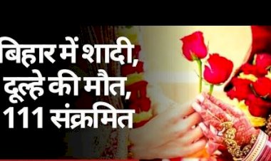CORONA : पटना में शादी के दो दिन बाद दूल्हे की मौत, अब तक 111 लोग संक्रमित